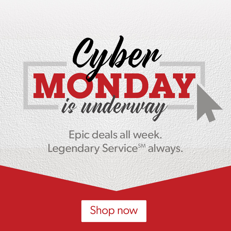 Cyber Monday is underway. Epic deals all day. Legendary Service(SM) always.